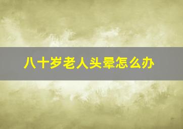 八十岁老人头晕怎么办