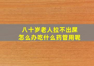 八十岁老人拉不出屎怎么办吃什么药管用呢