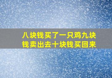 八块钱买了一只鸡九块钱卖出去十块钱买回来