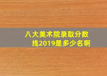 八大美术院录取分数线2019是多少名啊