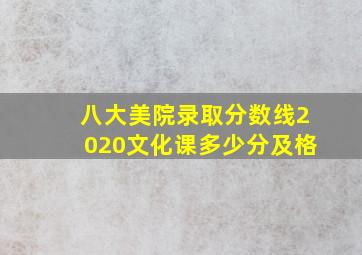 八大美院录取分数线2020文化课多少分及格