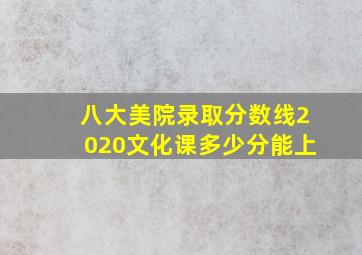 八大美院录取分数线2020文化课多少分能上