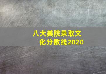 八大美院录取文化分数线2020