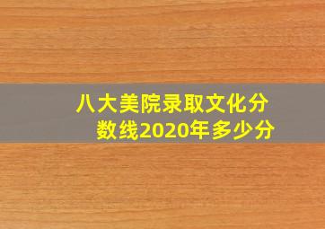 八大美院录取文化分数线2020年多少分