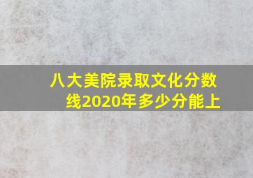 八大美院录取文化分数线2020年多少分能上