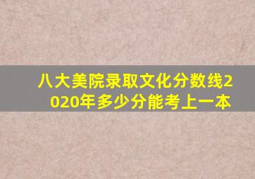 八大美院录取文化分数线2020年多少分能考上一本