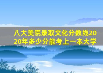 八大美院录取文化分数线2020年多少分能考上一本大学