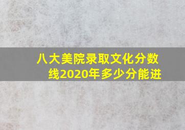 八大美院录取文化分数线2020年多少分能进