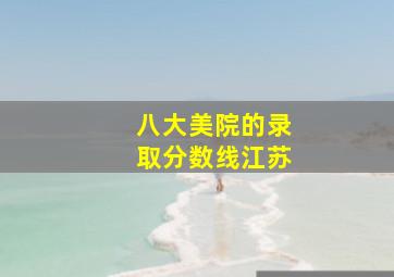 八大美院的录取分数线江苏