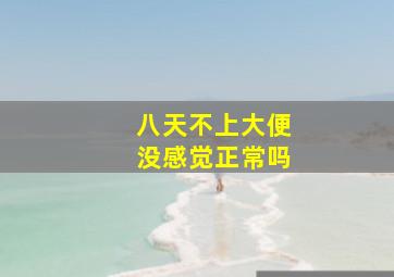 八天不上大便没感觉正常吗