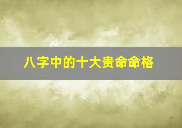 八字中的十大贵命命格