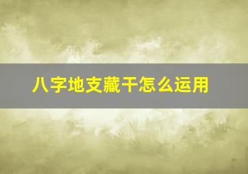 八字地支藏干怎么运用