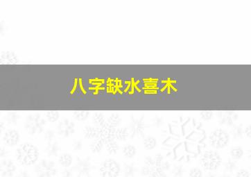 八字缺水喜木