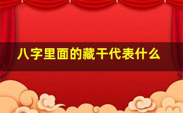 八字里面的藏干代表什么