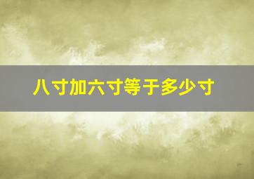 八寸加六寸等于多少寸