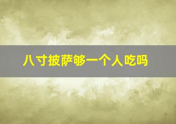 八寸披萨够一个人吃吗