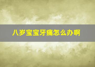 八岁宝宝牙痛怎么办啊