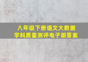 八年级下册语文大数据学科质量测评电子版答案