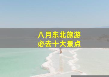 八月东北旅游必去十大景点