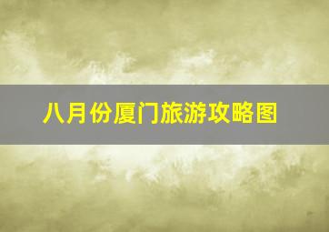 八月份厦门旅游攻略图