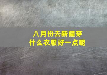 八月份去新疆穿什么衣服好一点呢