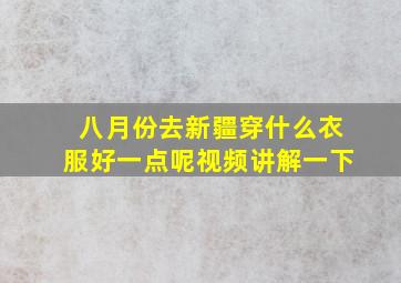 八月份去新疆穿什么衣服好一点呢视频讲解一下