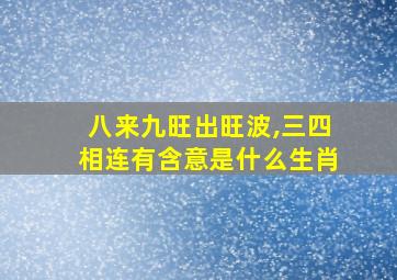 八来九旺出旺波,三四相连有含意是什么生肖