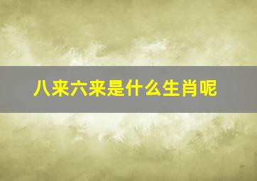 八来六来是什么生肖呢