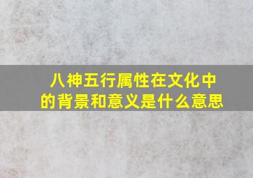 八神五行属性在文化中的背景和意义是什么意思