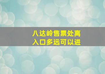 八达岭售票处离入口多远可以进