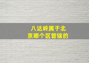 八达岭属于北京哪个区管辖的