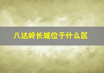 八达岭长城位于什么区