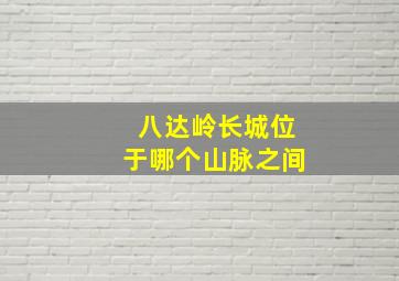 八达岭长城位于哪个山脉之间