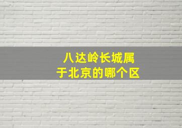 八达岭长城属于北京的哪个区