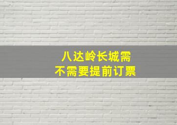 八达岭长城需不需要提前订票