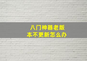 八门神器老版本不更新怎么办