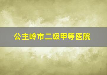 公主岭市二级甲等医院