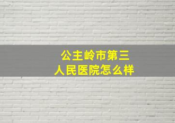 公主岭市第三人民医院怎么样