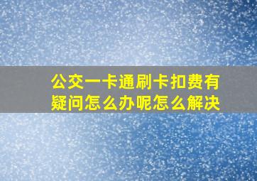 公交一卡通刷卡扣费有疑问怎么办呢怎么解决