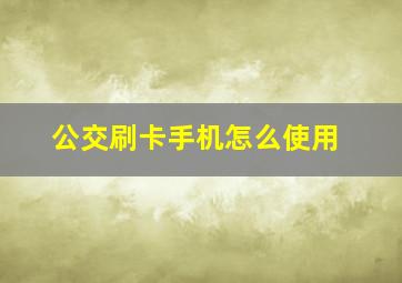 公交刷卡手机怎么使用