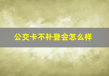 公交卡不补登会怎么样