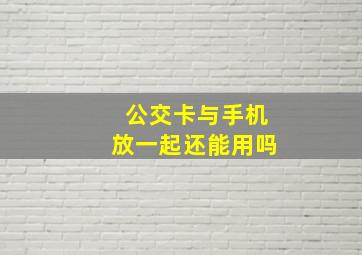 公交卡与手机放一起还能用吗