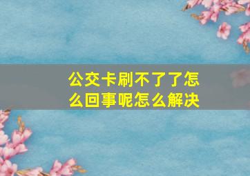 公交卡刷不了了怎么回事呢怎么解决