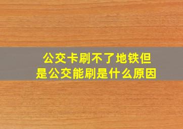 公交卡刷不了地铁但是公交能刷是什么原因