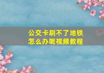 公交卡刷不了地铁怎么办呢视频教程