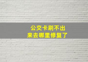 公交卡刷不出来去哪里修复了