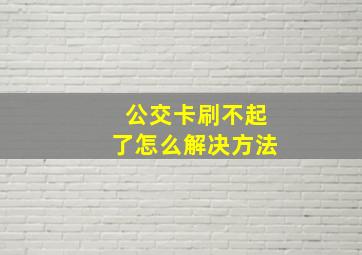 公交卡刷不起了怎么解决方法