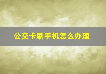 公交卡刷手机怎么办理