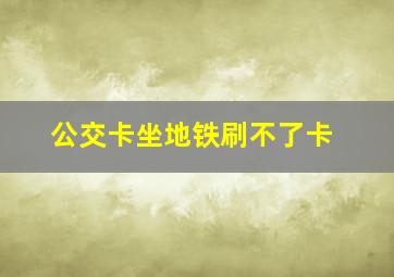 公交卡坐地铁刷不了卡