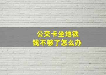 公交卡坐地铁钱不够了怎么办